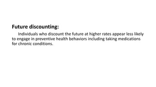 Future discounting:
Individuals who discount the future at higher rates appear less likely
to engage in preventive health behaviors including taking medications
for chronic conditions.
 