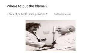 Where to put the blame ?!
Patient or health-care provider ? Prof. Leslie (Harvard)
 