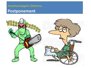  Hospital acquired infection
 Cost
 Psychological consequences
Anesthesiologist’s Dilemma…
Postponement
 
