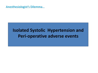 Anesthesiologist’s Dilemma…
Isolated Systolic Hypertension and
Peri-operative adverse events
 