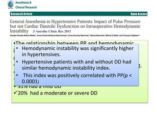 •The relationship between PP and hemodynamic
instability index was assessed using multiple
regression analysis.
•63% of hypertensive subjects had a PP > 60 mmHg.
•Among hypertensives
49% had no DD
31% had a mild DD
20% had a moderate or severe DD
J Anesthe Clinic Res 2011
• Hemodynamic instability was significantly higher
in hypertensives.
• Hypertensive patients with and without DD had
similar hemodynamic instability index.
• This index was positively correlated with PP(p <
0.0001)
 