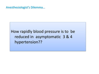 Anesthesiologist’s Dilemma…
How rapidly blood pressure is to be
reduced in asymptomatic 3 & 4
hypertension??
 
