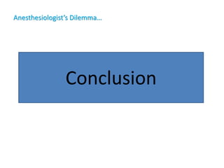 Anesthesiologist’s Dilemma…
Conclusion
 