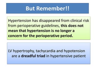 But Rememberǃǃ
Hypertension has disappeared from clinical risk
from perioperative guidelines, this does not
mean that hypertension is no longer a
concern for the perioperative period.
LV hypertrophy, tachycardia and hypotension
are a dreadful triad in hypertensive patient
 