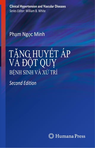 Clinical Hypertension and Vascular Diseases
Series Editor: William B. White
Phạm Ngọc Minh
TĂNG HUYẾT ÁP
VÀ ĐỘT QUỴ
BỆNH SINH VÀ XỬ TRÍ
Second Edition
 
