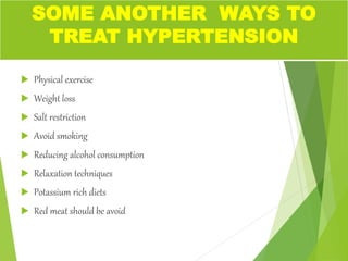  Physical exercise
 Weight loss
 Salt restriction
 Avoid smoking
 Reducing alcohol consumption
 Relaxation techniques
 Potassium rich diets
 Red meat should be avoid
SOME ANOTHER WAYS TO
TREAT HYPERTENSION
 