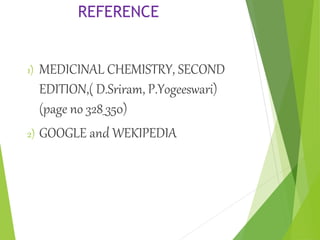 REFERENCE
1) MEDICINAL CHEMISTRY, SECOND
EDITION,( D.Sriram, P.Yogeeswari)
(page no 328_350)
2) GOOGLE and WEKIPEDIA
 