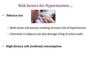 Risk factors for Hypertension….
• Tobacco use
– Both active and passive smoking increase risk of hypertension
– Chemicals in tobacco can also damage lining of artery walls
• High dietary salt (sodium) consumption
 