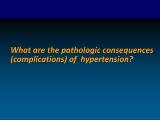 What are the pathologic consequences
(complications) of hypertension?
 