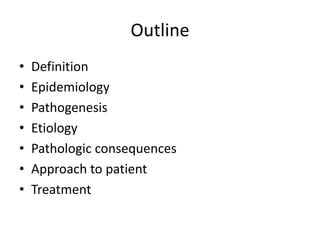 Outline
• Definition
• Epidemiology
• Pathogenesis
• Etiology
• Pathologic consequences
• Approach to patient
• Treatment
 