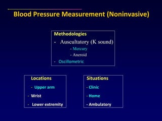 Blood Pressure Measurement (Noninvasive)
Methodologies
- Auscultatory (K sound)
- Mercury
- Aneroid
- Oscillometric
Locations Situations
- Upper arm - Clinic
- Wrist - Home
- Lower extremity - Ambulatory
 