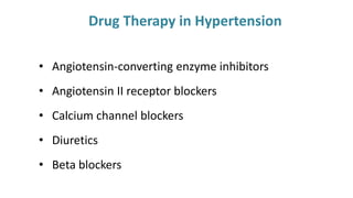 Drug Therapy in Hypertension
• Angiotensin-converting enzyme inhibitors
• Angiotensin II receptor blockers
• Calcium channel blockers
• Diuretics
• Beta blockers
 