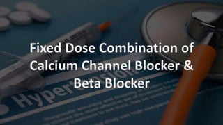 Fixed Dose Combination of
Calcium Channel Blocker &
Beta Blocker
 