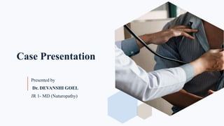 Case Presentation
Presented by
Dr. DEVANSHI GOEL
JR 1- MD (Naturopathy)
 