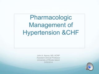Pharmacologic
Management of
Hypertension &CHF
John A. Kenna, MS, ACNP
Assistant Clinical Professor
University of Rhode Island
3/25/2014
 