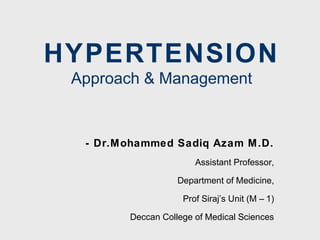 HYPERTENSION
Approach & Management

- Dr.Mohammed Sadiq Azam M .D.
Assistant Professor,
Department of Medicine,
Prof Siraj’s Unit (M – 1)
Deccan College of Medical Sciences

 