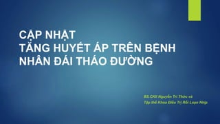 CẬP NHẬT
TĂNG HUYẾT ÁP TRÊN BỆNH
NHÂN ĐÁI THÁO ĐƯỜNG
BS.CKII Nguyễn Tri Thức và
Tập thể Khoa Điều Trị Rối Loạn Nhịp
 