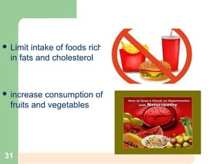  Limit intake of foods rich
in fats and cholesterol
 increase consumption of
fruits and vegetables
31
 