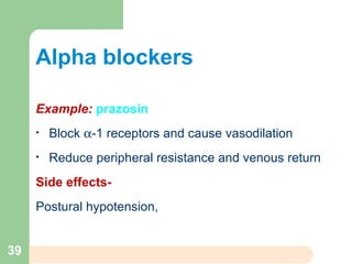 Alpha blockers
Example: prazosin
• Block α-1 receptors and cause vasodilation
• Reduce peripheral resistance and venous return
Side effects-
Postural hypotension,
39
 