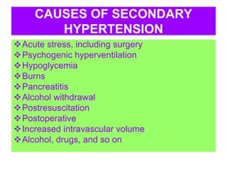 CAUSES OF SECONDARY
HYPERTENSION
Acute stress, including surgery
Psychogenic hyperventilation
Hypoglycemia
Burns
Pancreatitis
Alcohol withdrawal
Postresuscitation
Postoperative
Increased intravascular volume
Alcohol, drugs, and so on
 