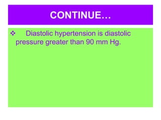 CONTINUE…
 Diastolic hypertension is diastolic
pressure greater than 90 mm Hg.
 