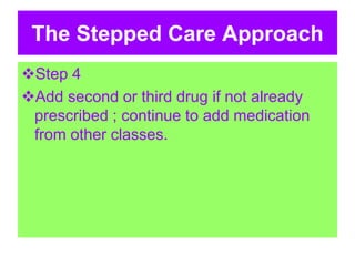 The Stepped Care Approach
Step 4
Add second or third drug if not already
prescribed ; continue to add medication
from other classes.
 