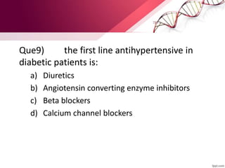 Que9) the first line antihypertensive in
diabetic patients is:
a) Diuretics
b) Angiotensin converting enzyme inhibitors
c) Beta blockers
d) Calcium channel blockers
 