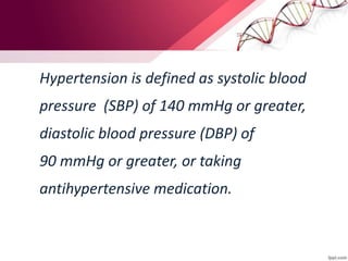 Hypertension is defined as systolic blood
pressure (SBP) of 140 mmHg or greater,
diastolic blood pressure (DBP) of
90 mmHg or greater, or taking
antihypertensive medication.
 
