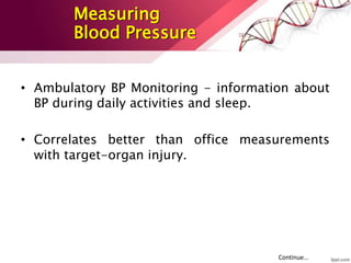 • Ambulatory BP Monitoring - information about
BP during daily activities and sleep.
• Correlates better than office measurements
with target-organ injury.
Continue…
Measuring
Blood Pressure
 