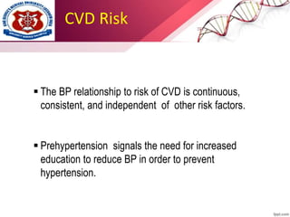 CVD Risk
 The BP relationship to risk of CVD is continuous,
consistent, and independent of other risk factors.
 Prehypertension signals the need for increased
education to reduce BP in order to prevent
hypertension.
 