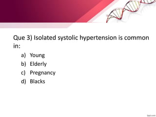 Que 3) Isolated systolic hypertension is common
in:
a) Young
b) Elderly
c) Pregnancy
d) Blacks
 