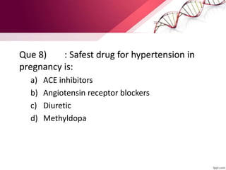 Que 8) : Safest drug for hypertension in
pregnancy is:
a) ACE inhibitors
b) Angiotensin receptor blockers
c) Diuretic
d) Methyldopa
 
