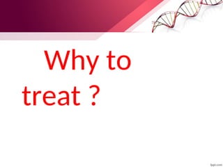 Why to
treat ?
 