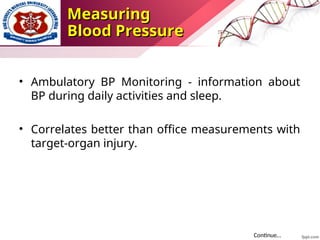 • Ambulatory BP Monitoring - information about
BP during daily activities and sleep.
• Correlates better than office measurements with
target-organ injury.
Continue…
Measuring
Measuring
Blood Pressure
Blood Pressure
 