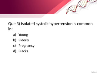 Que 3) Isolated systolic hypertension is common
in:
a) Young
b) Elderly
c) Pregnancy
d) Blacks
 