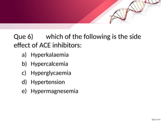 Que 6) which of the following is the side
effect of ACE inhibitors:
a) Hyperkalaemia
b) Hypercalcemia
c) Hyperglycaemia
d) Hypertension
e) Hypermagnesemia
 
