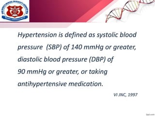 Hypertension is defined as systolic blood
pressure (SBP) of 140 mmHg or greater,
diastolic blood pressure (DBP) of
90 mmHg or greater, or taking
antihypertensive medication.
VI JNC, 1997
 