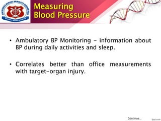 • Ambulatory BP Monitoring - information about
BP during daily activities and sleep.
• Correlates better than office measurements
with target-organ injury.
Continue…
Measuring
Blood Pressure
 