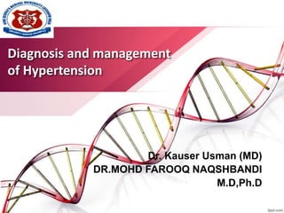 Diagnosis and management
of Hypertension
Dr. Kauser Usman (MD)
DR.MOHD FAROOQ NAQSHBANDI
M.D,Ph.D
 
