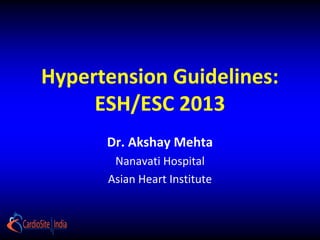 Hypertension Guidelines:
ESH/ESC 2013
Dr. Akshay Mehta
Nanavati Hospital
Asian Heart Institute
 