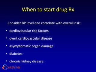 When to start drug Rx
Consider BP level and correlate with overall risk:
• cardiovascular risk factors
• overt cardiovascular disease
• asymptomatic organ damage
• diabetes
• chronic kidney disease.
 