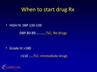 When to start drug Rx
• HIGH N SBP 130-139
DBP 80-89…………TLC, No drugs
• Grade III >180
>110 …..TLC +Immediate drugs
 