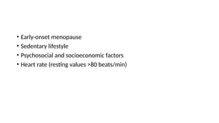 • Early-onset menopause
• Sedentary lifestyle
• Psychosocial and socioeconomic factors
• Heart rate (resting values >80 beats/min)
 