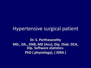 Hypertensive surgical patient
Dr. S. Parthasarathy
MD., DA., DNB, MD (Acu), Dip. Diab. DCA,
Dip. Software statistics-
PhD ( physiology), ( IDRA )
 