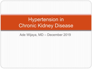 Ade Wijaya, MD – December 2019
Hypertension in
Chronic Kidney Disease
 