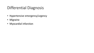 Differential Diagnosis
• Hypertensive emergency/urgency
• Migraine
• Myocardial infarction
 