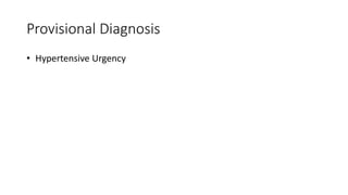 Provisional Diagnosis
• Hypertensive Urgency
 