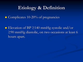 Etiology & Definition
 Complicates 10-20% of pregnancies
 Elevation of BP ≥140 mmHg systolic and/or
≥90 mmHg diastolic, ...