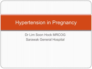 Hypertension in Pregnancy

   Dr Lim Soon Hock MRCOG
   Sarawak General Hospital
 