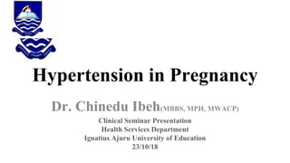 Hypertension in Pregnancy
Dr. Chinedu Ibeh(MBBS, MPH, MWACP)
Clinical Seminar Presentation
Health Services Department
Ignatius Ajuru University of Education
23/10/18
 